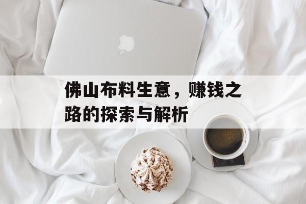 佛山布料生意,赚钱之路的探索与解析 佛山布料生意,赚钱之路的探索与解析