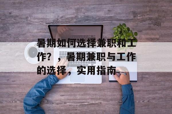 暑期如何选择兼职和工作?,暑期兼职与工作的选择,实用指南 暑期如何选择兼职和工作?,暑期兼职与工作的选择,实用指南