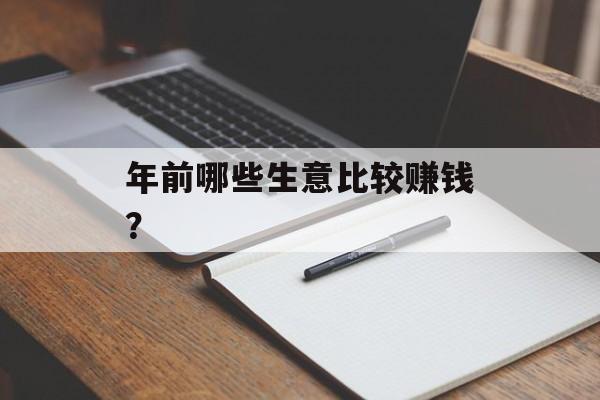 年前哪些生意比较赚钱? 年前哪些生意比较赚钱?