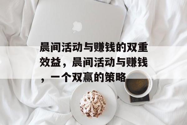 晨间活动与赚钱的双重效益,晨间活动与赚钱,一个双赢的策略 晨间活动与赚钱的双重效益,晨间活动与赚钱,一个双赢的策略
