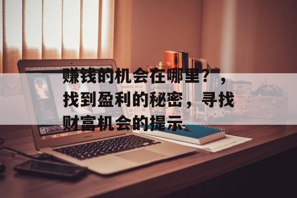 赚钱的机会在哪里?,找到盈利的秘密,寻找财富机会的提示 赚钱的机会在哪里?,找到盈利的秘密,寻找财富机会的提示