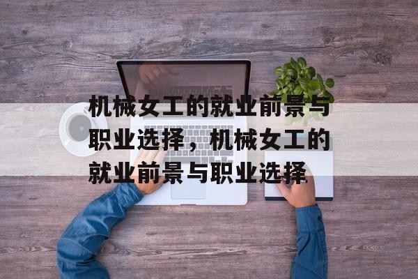 机械女工的就业前景与职业选择,机械女工的就业前景与职业选择 机械女工的就业前景与职业选择,机械女工的就业前景与职业选择