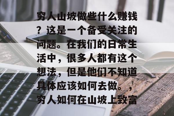穷人山坡做些什么赚钱?这是一个备受关注的问题。在我们的日常生活中,很多人都有这个想法,但是他们不知道具体应该如何去做。,穷人如何在山坡上致富 穷人山坡做些什么赚钱?这是一个备受关注的问题。在我们的日常生活中,很多人都有这个想法,但是他们不知道具体应该如何去做。,穷人如何在山坡上致富