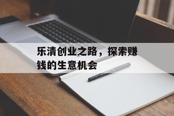 乐清创业之路,探索赚钱的生意机会 乐清创业之路,探索赚钱的生意机会