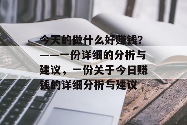 今天的做什么好赚钱?——一份详细的分析与建议,一份关于今日赚钱的详细分析与建议 今天的做什么好赚钱?——一份详细的分析与建议,一份关于今日赚钱的详细分析与建议