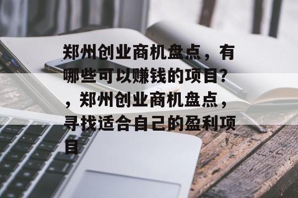 郑州创业商机盘点，有哪些可以赚钱的项目？，郑州创业商机盘点，寻找适合自己的盈利项目