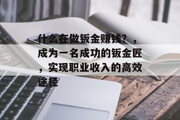 什么在做钣金赚钱？，成为一名成功的钣金匠，实现职业收入的高效途径