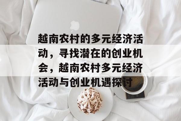 越南农村的多元经济活动,寻找潜在的创业机会,越南农村多元经济活动与创业机遇探讨 越南农村的多元经济活动,寻找潜在的创业机会,越南农村多元经济活动与创业机遇探讨
