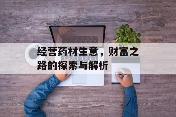 经营药材生意,财富之路的探索与解析 经营药材生意,财富之路的探索与解析