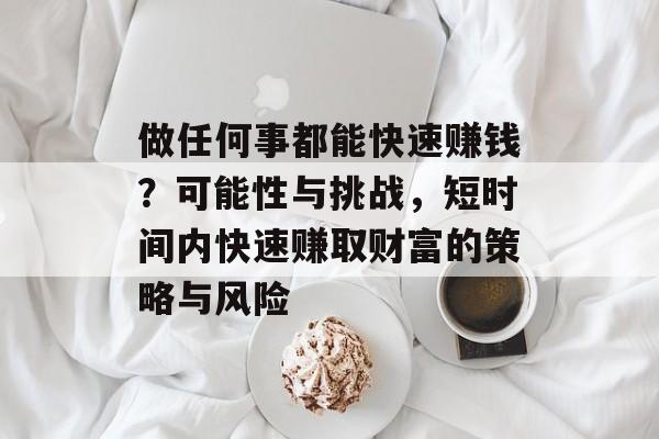 做任何事都能快速赚钱?可能性与挑战,短时间内快速赚取财富的策略与风险 做任何事都能快速赚钱?可能性与挑战,短时间内快速赚取财富的策略与风险