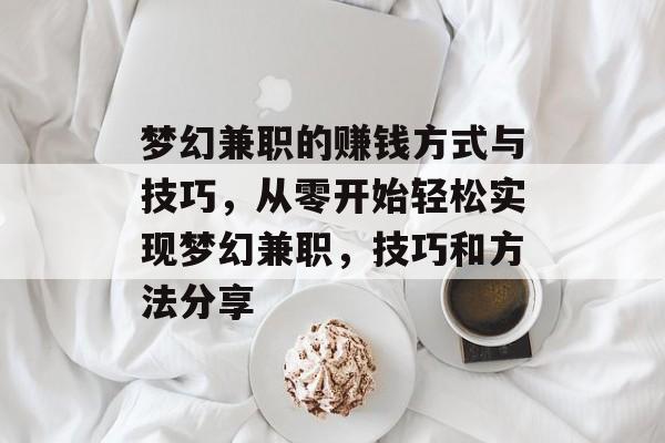 梦幻兼职的赚钱方式与技巧,从零开始轻松实现梦幻兼职,技巧和方法分享 梦幻兼职的赚钱方式与技巧,从零开始轻松实现梦幻兼职,技巧和方法分享