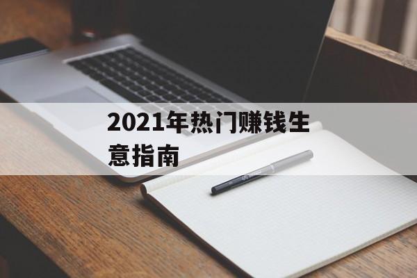 2021年热门赚钱生意指南 2021年热门赚钱生意指南