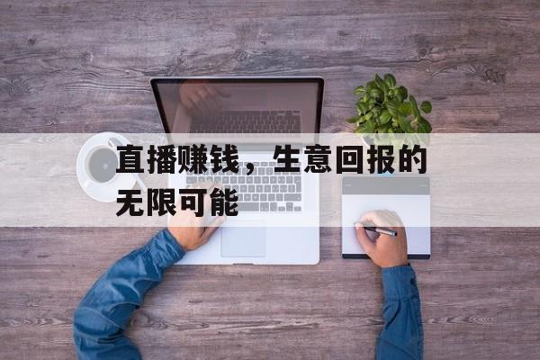 直播赚钱,生意回报的无限可能 直播赚钱,生意回报的无限可能