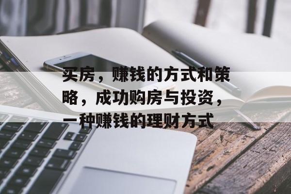 买房,赚钱的方式和策略,成功购房与投资,一种赚钱的理财方式 买房,赚钱的方式和策略,成功购房与投资,一种赚钱的理财方式