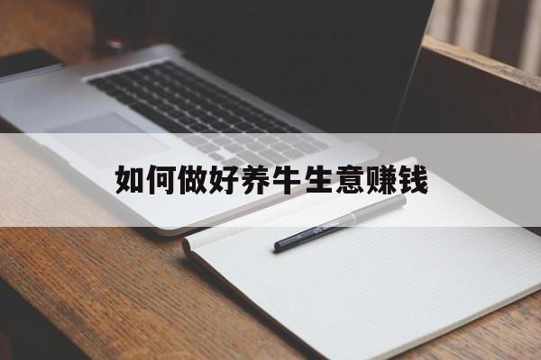 如何做好养牛生意赚钱