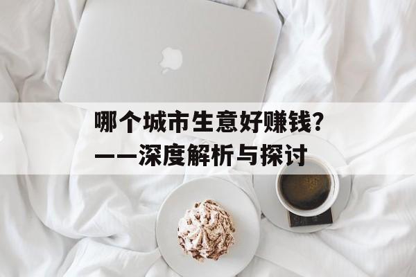 哪个城市生意好赚钱?——深度解析与探讨 哪个城市生意好赚钱?——深度解析与探讨