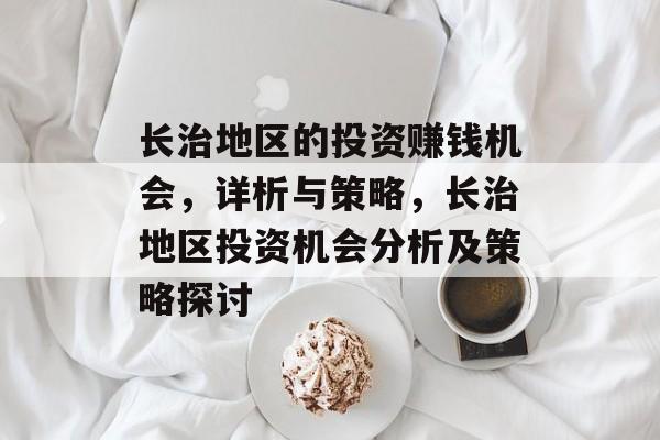 长治地区的投资赚钱机会,详析与策略,长治地区投资机会分析及策略探讨 长治地区的投资赚钱机会,详析与策略,长治地区投资机会分析及策略探讨