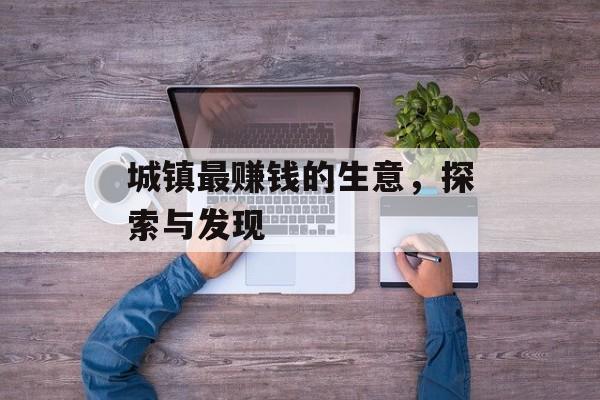 城镇最赚钱的生意,探索与发现 城镇最赚钱的生意,探索与发现