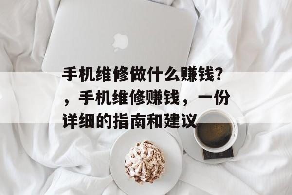 手机维修做什么赚钱?,手机维修赚钱,一份详细的指南和建议 手机维修做什么赚钱?,手机维修赚钱,一份详细的指南和建议