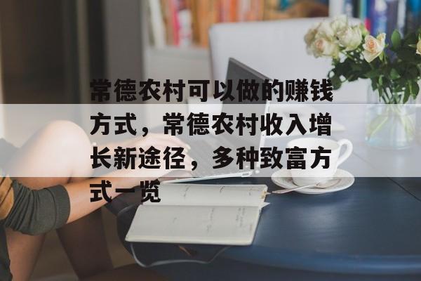 常德农村可以做的赚钱方式,常德农村收入增长新途径,多种致富方式一览 常德农村可以做的赚钱方式,常德农村收入增长新途径,多种致富方式一览