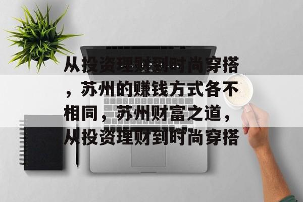 从投资理财到时尚穿搭,苏州的赚钱方式各不相同,苏州财富之道,从投资理财到时尚穿搭 从投资理财到时尚穿搭,苏州的赚钱方式各不相同,苏州财富之道,从投资理财到时尚穿搭