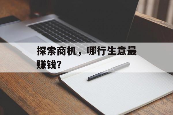 探索商机,哪行生意最赚钱? 探索商机,哪行生意最赚钱?