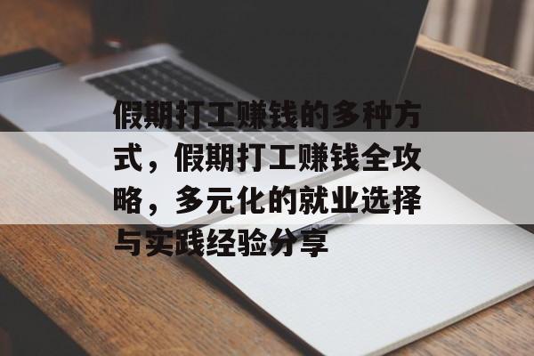 假期打工赚钱的多种方式,假期打工赚钱全攻略,多元化的就业选择与实践经验分享 假期打工赚钱的多种方式,假期打工赚钱全攻略,多元化的就业选择与实践经验分享