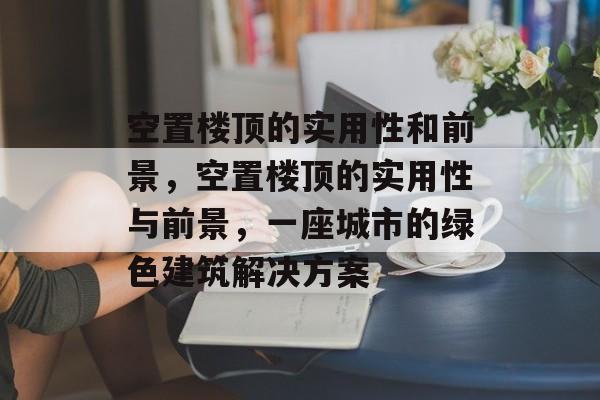 空置楼顶的实用性和前景,空置楼顶的实用性与前景,一座城市的绿色建筑解决方案 空置楼顶的实用性和前景,空置楼顶的实用性与前景,一座城市的绿色建筑解决方案