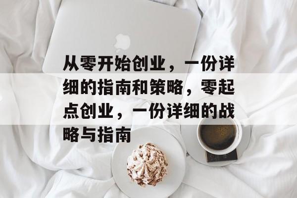 从零开始创业,一份详细的指南和策略,零起点创业,一份详细的战略与指南 从零开始创业,一份详细的指南和策略,零起点创业,一份详细的战略与指南