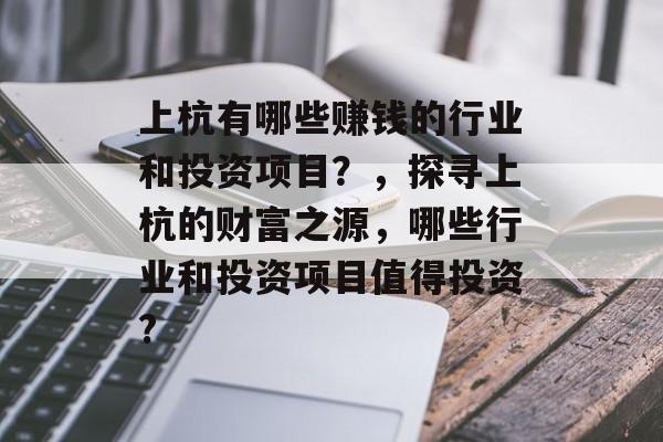 上杭有哪些赚钱的行业和投资项目?,探寻上杭的财富之源,哪些行业和投资项目值得投资? 上杭有哪些赚钱的行业和投资项目?,探寻上杭的财富之源,哪些行业和投资项目值得投资?