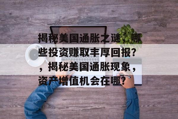 揭秘美国通胀之谜,哪些投资赚取丰厚回报?,揭秘美国通胀现象,资产增值机会在哪? 揭秘美国通胀之谜,哪些投资赚取丰厚回报?,揭秘美国通胀现象,资产增值机会在哪?