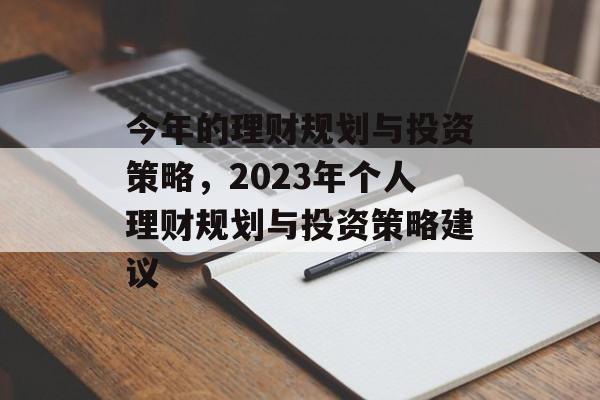 今年的理财规划与投资策略,2023年个人理财规划与投资策略建议 今年的理财规划与投资策略,2023年个人理财规划与投资策略建议