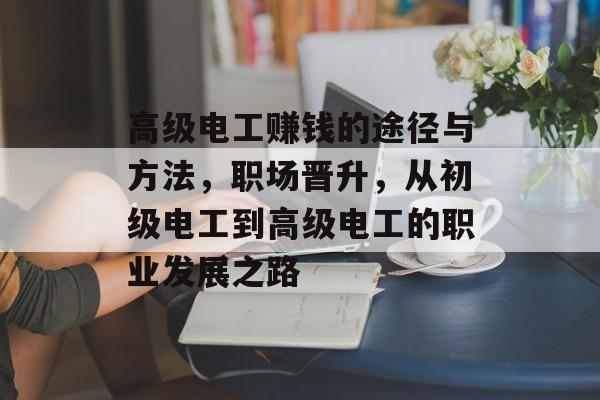 高级电工赚钱的途径与方法,职场晋升,从初级电工到高级电工的职业发展之路 高级电工赚钱的途径与方法,职场晋升,从初级电工到高级电工的职业发展之路
