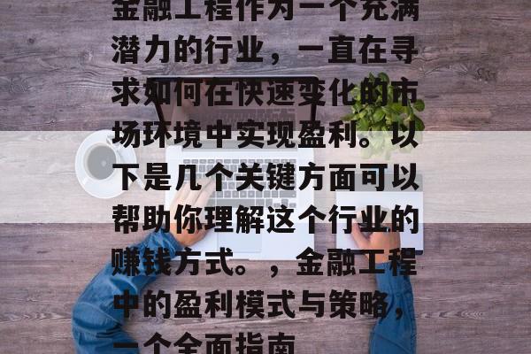 金融工程作为一个充满潜力的行业,一直在寻求如何在快速变化的市场环境中实现盈利。以下是几个关键方面可以帮助你理解这个行业的赚钱方式。,金融工程中的盈利模式与策略,一个全面指南 金融工程作为一个充满潜力的行业,一直在寻求如何在快速变化的市场环境中实现盈利。以下是几个关键方面可以帮助你理解这个行业的赚钱方式。,金融工程中的盈利模式与策略,一个全面指南