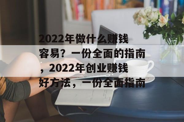 2022年做什么赚钱容易?一份全面的指南,2022年创业赚钱好方法,一份全面指南 2022年做什么赚钱容易?一份全面的指南,2022年创业赚钱好方法,一份全面指南