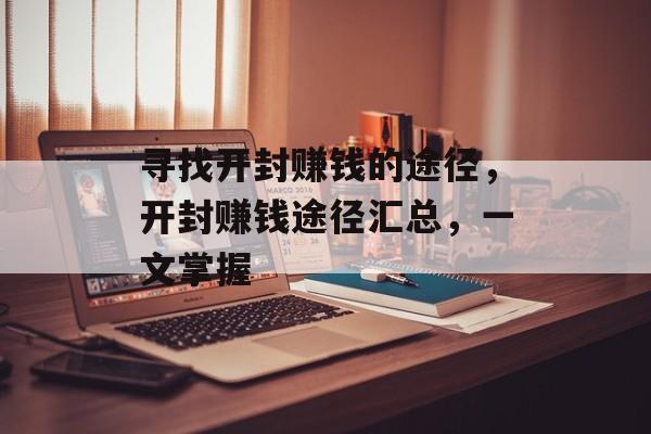 寻找开封赚钱的途径,开封赚钱途径汇总,一文掌握 寻找开封赚钱的途径,开封赚钱途径汇总,一文掌握
