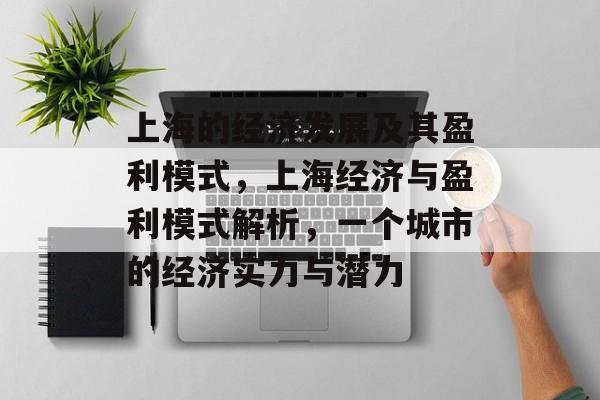 上海的经济发展及其盈利模式,上海经济与盈利模式解析,一个城市的经济实力与潜力 上海的经济发展及其盈利模式,上海经济与盈利模式解析,一个城市的经济实力与潜力