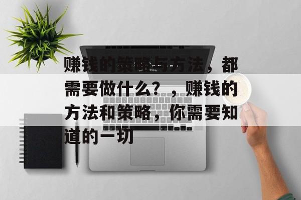 赚钱的策略与方法,都需要做什么?,赚钱的方法和策略,你需要知道的一切 赚钱的策略与方法,都需要做什么?,赚钱的方法和策略,你需要知道的一切