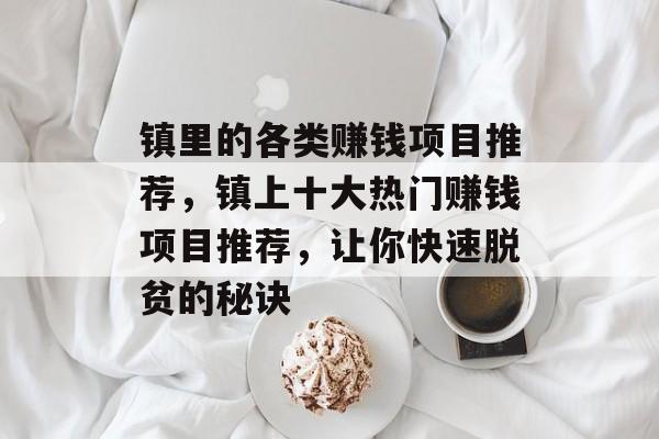 镇里的各类赚钱项目推荐,镇上十大热门赚钱项目推荐,让你快速脱贫的秘诀 镇里的各类赚钱项目推荐,镇上十大热门赚钱项目推荐,让你快速脱贫的秘诀