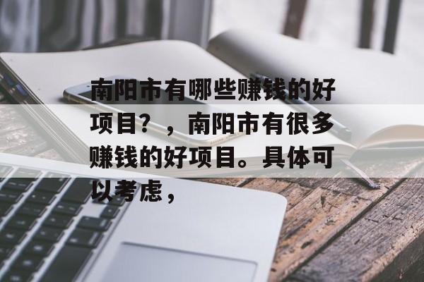 南阳市有哪些赚钱的好项目？，南阳市有很多赚钱的好项目。具体可以考虑，