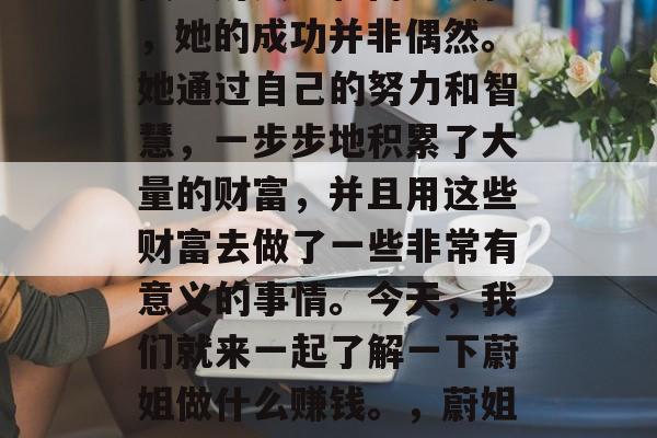 蔚姐作为一个知名的投资理财人士和商业女性，她的成功并非偶然。她通过自己的努力和智慧，一步步地积累了大量的财富，并且用这些财富去做了一些非常有意义的事情。今天，我们就来一起了解一下蔚姐做什么赚钱。，蔚姐，从百万富翁到公益事业家的转型之路