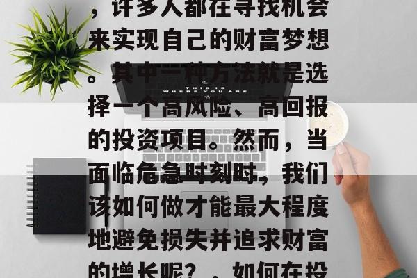 在当今社会中,随着经济的发展和科技的进步,许多人都在寻找机会来实现自己的财富梦想。其中一种方法就是选择一个高风险、高回报的投资项目。然而,当面临危急时刻时,我们该如何做才能最大程度地避免损失并追求财富的增长呢?,如何在投资决策中保护自己免受损失 在当今社会中,随着经济的发展和科技的进步,许多人都在寻找机会来实现自己的财富梦想。其中一种方法就是选择一个高风险、高回报的投资项目。然而,当面临危急时刻时,我们该如何做才能最大程度地避免损失并追求财富的增长呢?,如何在投资决策中保护自己免受损失