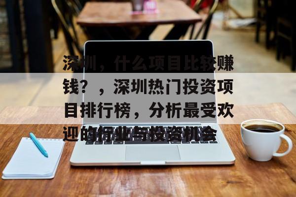 深圳,什么项目比较赚钱?,深圳热门投资项目排行榜,分析最受欢迎的行业与投资机会 深圳,什么项目比较赚钱?,深圳热门投资项目排行榜,分析最受欢迎的行业与投资机会