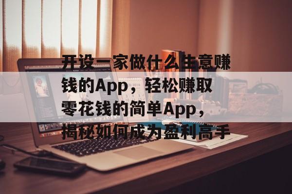 开设一家做什么生意赚钱的App,轻松赚取零花钱的简单App,揭秘如何成为盈利高手 开设一家做什么生意赚钱的App,轻松赚取零花钱的简单App,揭秘如何成为盈利高手