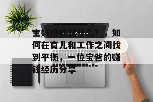 宝妈赚钱做什么?,如何在育儿和工作之间找到平衡,一位宝爸的赚钱经历分享 宝妈赚钱做什么?,如何在育儿和工作之间找到平衡,一位宝爸的赚钱经历分享