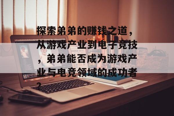 探索弟弟的赚钱之道,从游戏产业到电子竞技,弟弟能否成为游戏产业与电竞领域的成功者? 探索弟弟的赚钱之道,从游戏产业到电子竞技,弟弟能否成为游戏产业与电竞领域的成功者?