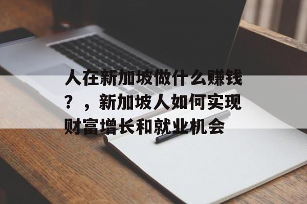 人在新加坡做什么赚钱?,新加坡人如何实现财富增长和就业机会 人在新加坡做什么赚钱?,新加坡人如何实现财富增长和就业机会