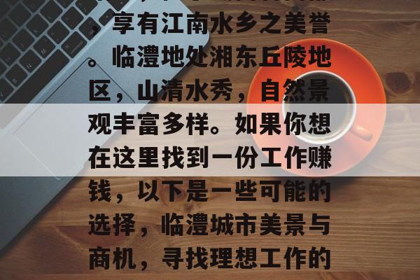 临澧,位于湖南省南部,享有江南水乡之美誉。临澧地处湘东丘陵地区,山清水秀,自然景观丰富多样。如果你想在这里找到一份工作赚钱,以下是一些可能的选择,临澧城市美景与商机,寻找理想工作的地方 临澧,位于湖南省南部,享有江南水乡之美誉。临澧地处湘东丘陵地区,山清水秀,自然景观丰富多样。如果你想在这里找到一份工作赚钱,以下是一些可能的选择,临澧城市美景与商机,寻找理想工作的地方