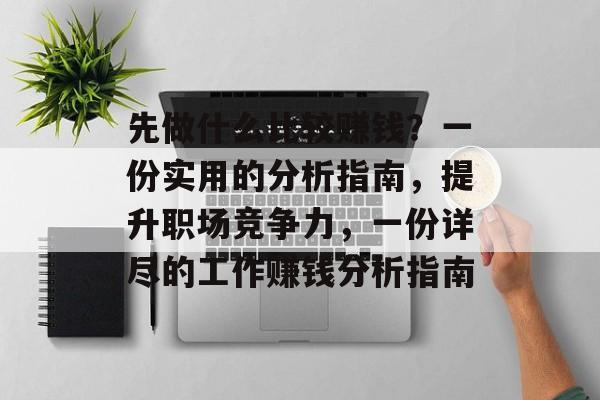 先做什么比较赚钱?一份实用的分析指南,提升职场竞争力,一份详尽的工作赚钱分析指南 先做什么比较赚钱?一份实用的分析指南,提升职场竞争力,一份详尽的工作赚钱分析指南