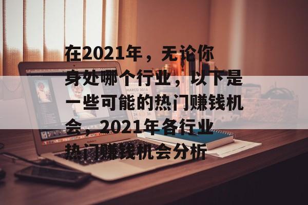 在2021年,无论你身处哪个行业,以下是一些可能的热门赚钱机会,2021年各行业热门赚钱机会分析 在2021年,无论你身处哪个行业,以下是一些可能的热门赚钱机会,2021年各行业热门赚钱机会分析